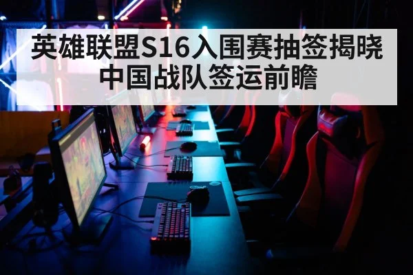 英雄联盟S16入围赛抽签揭晓 中国战队签运前瞻
