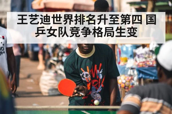王艺迪世界排名升至第四 国乒女队竞争格局生变